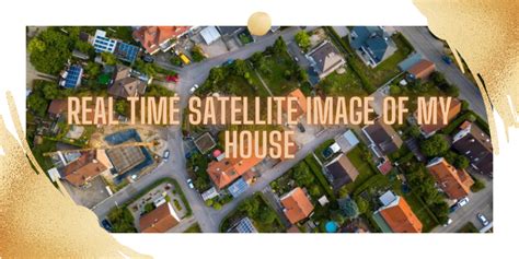 live satellite camera view of my house.